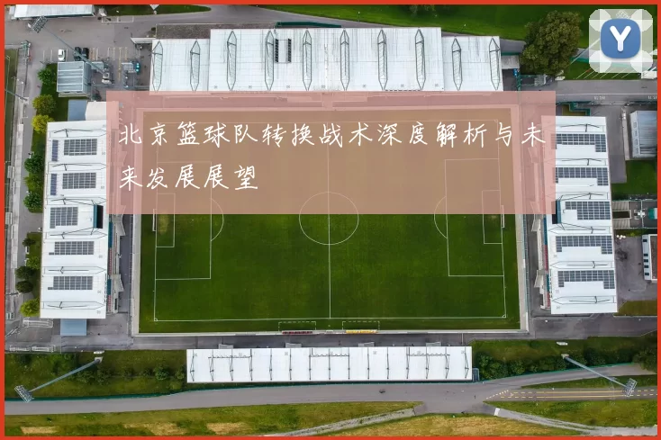 北京篮球队转换战术深度解析与未来发展展望