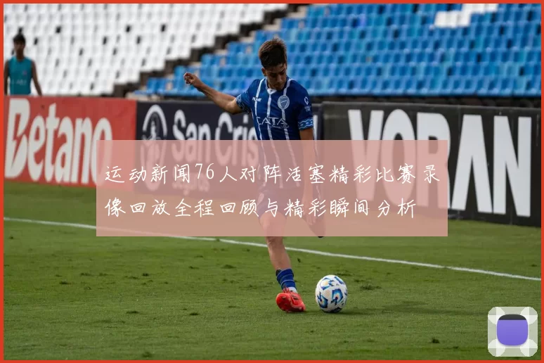 运动新闻76人对阵活塞精彩比赛录像回放全程回顾与精彩瞬间分析